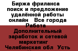 Биржа фриланса – поиск и предложение удалённой работы онлайн - Все города Работа » Дополнительный заработок и сетевой маркетинг   . Челябинская обл.,Усть-Катав г.